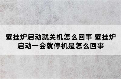 壁挂炉启动就关机怎么回事 壁挂炉启动一会就停机是怎么回事